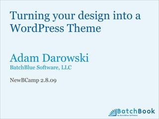 Turning your design into a
WordPress Theme

Adam Darowski
BatchBlue Software, LLC

NewBCamp 2.8.09
 