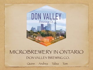 MICROBREWERY IN ONTARIO
DON VALLEY BREWING CO.
Quinn Andrea Talisa Tom
 
