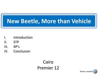 New Beetle, More than Vehicle  Introduction STP 4P’s Conclusion Cairo Premier 12 