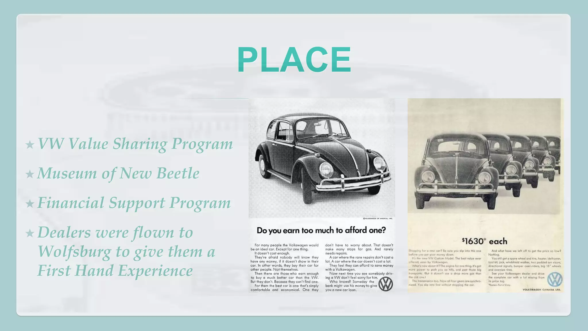 PLACE 
★VW Value Sharing Program 
★Museum of New Beetle 
★Financial Support Program 
★Dealers were flown to 
Wolfsburg to give them a 
First Hand Experience 
 