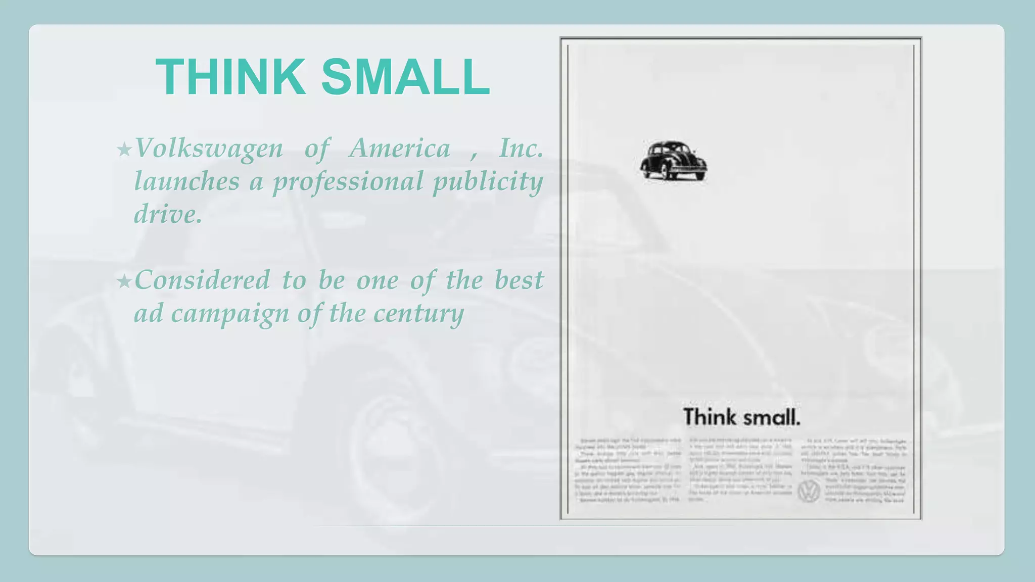 THINK SMALL 
★Volkswagen of America , Inc. 
launches a professional publicity 
drive. 
★Considered to be one of the best 
ad campaign of the century 
 