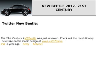 NEW BEETLE 2012- 21ST
                                      CENTURY



Twitter New Beetle:



The 21st Century #VWBeetle was just revealed. Check out the revolutionary
 new take on the iconic design at vwoa.us/hZdaLm
VW a year ago Reply Retweet
 