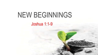 NEW BEGINNINGS
Joshua 1:1-9
 