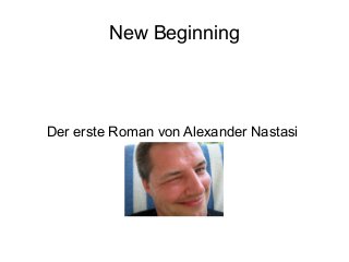 New Beginning
Der erste Roman von Alexander Nastasi
 