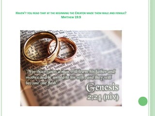 HAVEN’T YOU READ THAT AT THE BEGINNING THE CREATOR MADE THEM MALE AND FEMALE?
MATTHEW 19:9

 