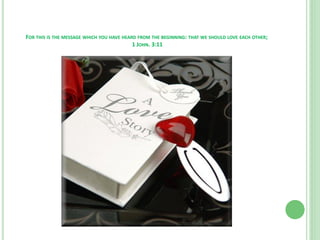 FOR THIS IS THE MESSAGE WHICH YOU HAVE HEARD FROM THE BEGINNING: THAT WE SHOULD LOVE EACH OTHER;
1 JOHN. 3:11

 
