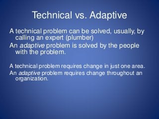 Technical vs. Adaptive
People are generally receptive to fixing a technical problem
(“It’s cold in here!”)
People are gene...