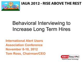 Behavioral Interviewing to
    Increase Long Term Hires

International Alert Users
Association Conference
November 8-10, 2012
Tom Ross, Chairman/CEO
 