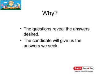Why?

• The questions reveal the answers
  desired.
• The candidate will give us the
  answers we seek.
 