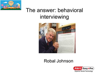 The answer: behavioral
     interviewing




      Robal Johnson
 