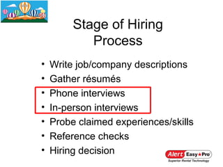 Stage of Hiring
            Process
•   Write job/company descriptions
•   Gather résumés
•   Phone interviews
•   In-person interviews
•   Probe claimed experiences/skills
•   Reference checks
•   Hiring decision
 