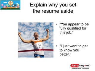 Explain why you set
 the resume aside

          • “You appear to be
            fully qualified for
            this job.”


          • “I just want to get
            to know you
            better.”
 