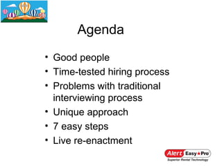 Agenda
• Good people
• Time-tested hiring process
• Problems with traditional
  interviewing process
• Unique approach
• 7 easy steps
• Live re-enactment
 