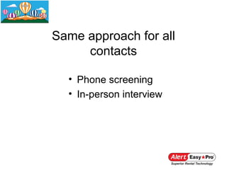 Same approach for all
     contacts

  • Phone screening
  • In-person interview
 