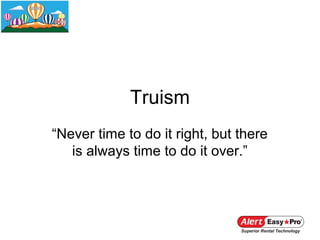 Truism
“Never time to do it right, but there
   is always time to do it over.”
 