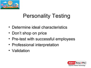 Personality Testing
•   Determine ideal characteristics
•   Don’t shop on price
•   Pre-test with successful employees
•   Professional interpretation
•   Validation
 