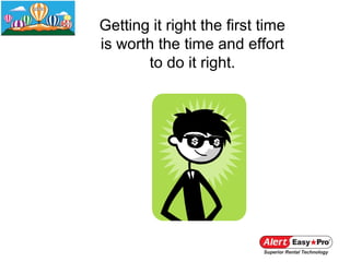 Getting it right the first time
is worth the time and effort
       to do it right.
 