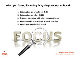 We make brands stronger.
We make brand leaders smarter.
Marketers always face
limited resources…
Target Market
Brand Positioning
Strategic Options
New Product Ideas
Execution Activities
Financial Time
People Partnerships
…as they deploy against an
unlimited list of choices
We need to make decisions to limit the choices to match the
limited resources we can deploy against those choices.
 