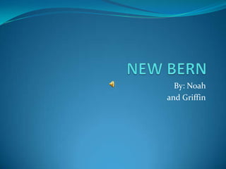 NEW BERN By: Noah  and Griffin 