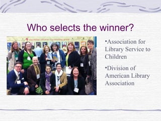 Who selects the winner?
•Association for
Library Service to
Children
•Division of
American Library
Association

 
