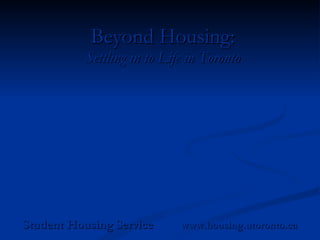 Beyond Housing: Settling in to Life in Toronto Student Housing Service  www.housing.utoronto.ca 