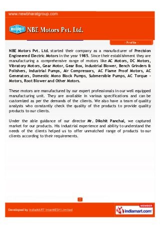 - Profile -

NBE Motors Pvt. Ltd. started their company as a manufacturer, supplier and
exporter of Precision Engineered E...