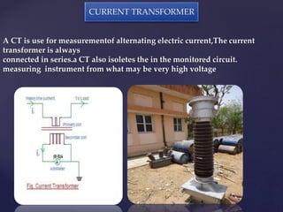 CURRENT TRANSFORMER 
A CT is use for measurementof alternating electric current,The current 
transformer is always 
connec...