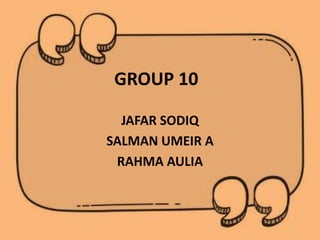 GROUP 10
JAFAR SODIQ
SALMAN UMEIR A
RAHMA AULIA
 