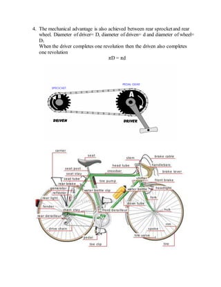 4. The mechanical advantage is also achieved between rear sprocketand rear
wheel. Diameter of driver= D, diameter of driven= d and diameter of wheel=
D1
When the driver completes one revolution then the driven also completes
one revolution
πD = πd
 