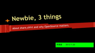 bie, 3 things
New
e matters.
t and why OpenSourc
about share,oVir

李建盛

2013.11.20

 