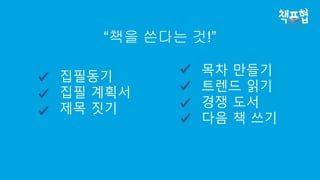 “책을 쓴다는 것!”
집필동기
집필 계획서
제목 짓기
목차 만들기
트렌드 읽기
경쟁 도서
다음 책 쓰기
 