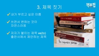 3. 제목 짓기
내가 부르고 싶은 이름
쓰면서 변하는 것이
자연스러움
저자가 붙이는 제목 vs(to)
출판사에서 제안하는 제목
 