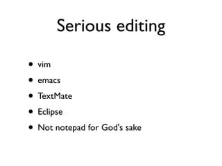 Serious editing

• vim
• emacs
• TextMate
• Eclipse
• Not notepad for God's sake
 
