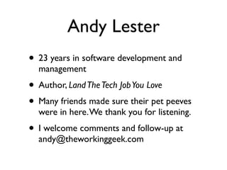 Andy Lester
• 23 years in software development and
  management
• Author, Land The Tech Job You Love
• Many friends made sure their pet peeves
  were in here. We thank you for listening.
• I welcome comments and follow-up at
  andy@theworkinggeek.com
 