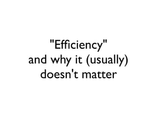"Efﬁciency"
and why it (usually)
  doesn't matter
 