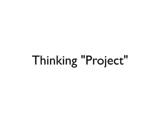 Thinking "Project"
 