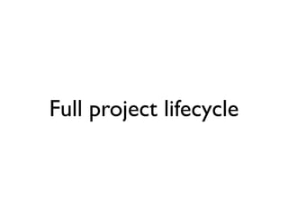 Full project lifecycle
 