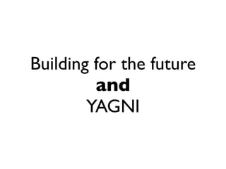 Building for the future
         and
        YAGNI
 