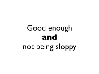 Good enough
     and
not being sloppy
 