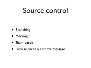 Source control

• Branching
• Merging
• Team-based
• How to write a commit message
 