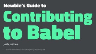 Newbie's Guide to
Contributing
to BabelJosh Justice
1 Newbie's Guide to Contributing to Babel - @CodingItWrong - JSCamp Chicago 2018
 