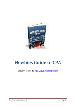 Newbies Guide to CPA
            Brought to you by http://sue-mcdonald.com




http://sue-mcdonald.com ©                               Page 1
 