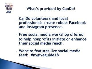 • CanDo volunteers and local
professionals create robust Facebook
and Instagram presence.
• Free social media workshop offered
to help nonprofits initiate or enhance
their social media reach.
• Website features live social media
feed: #nvgiveguide18
 