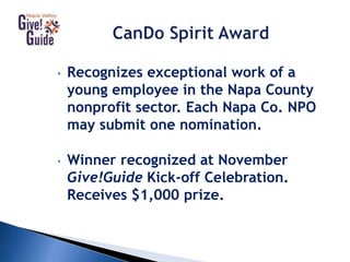• Recognizes exceptional work of a
young employee in the Napa County
nonprofit sector. Each Napa Co. NPO
may submit one nomination.
• Winner recognized at November
Give!Guide Kick-off Celebration.
Receives $1,000 prize.
 