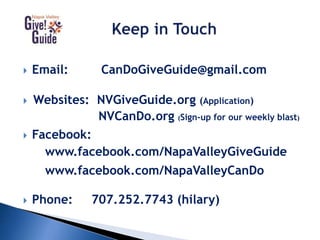  Email: CanDoGiveGuide@gmail.com
 Websites: NVGiveGuide.org (Application)
NVCanDo.org (Sign-up for our weekly blast)
 Facebook:
www.facebook.com/NapaValleyGiveGuide
www.facebook.com/NapaValleyCanDo
 Phone: 707.252.7743 (hilary)
 