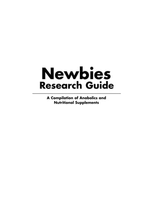 Newbies
Research Guide
 A Compilation of Anabolics and
    Nutritional Supplements
 