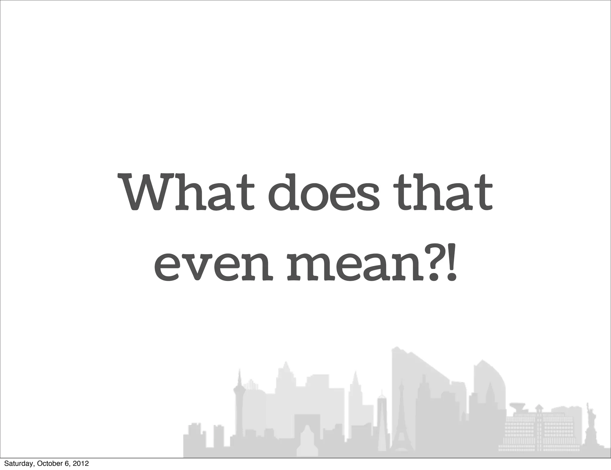 What does that
                             even mean?!


Saturday, October 6, 2012
 