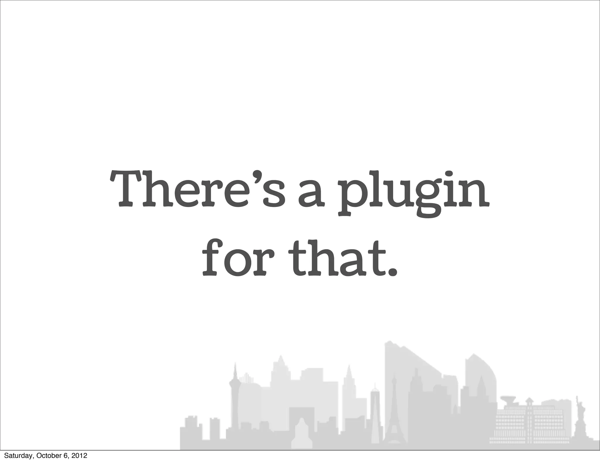 There’s a plugin
                               for that.


Saturday, October 6, 2012
 