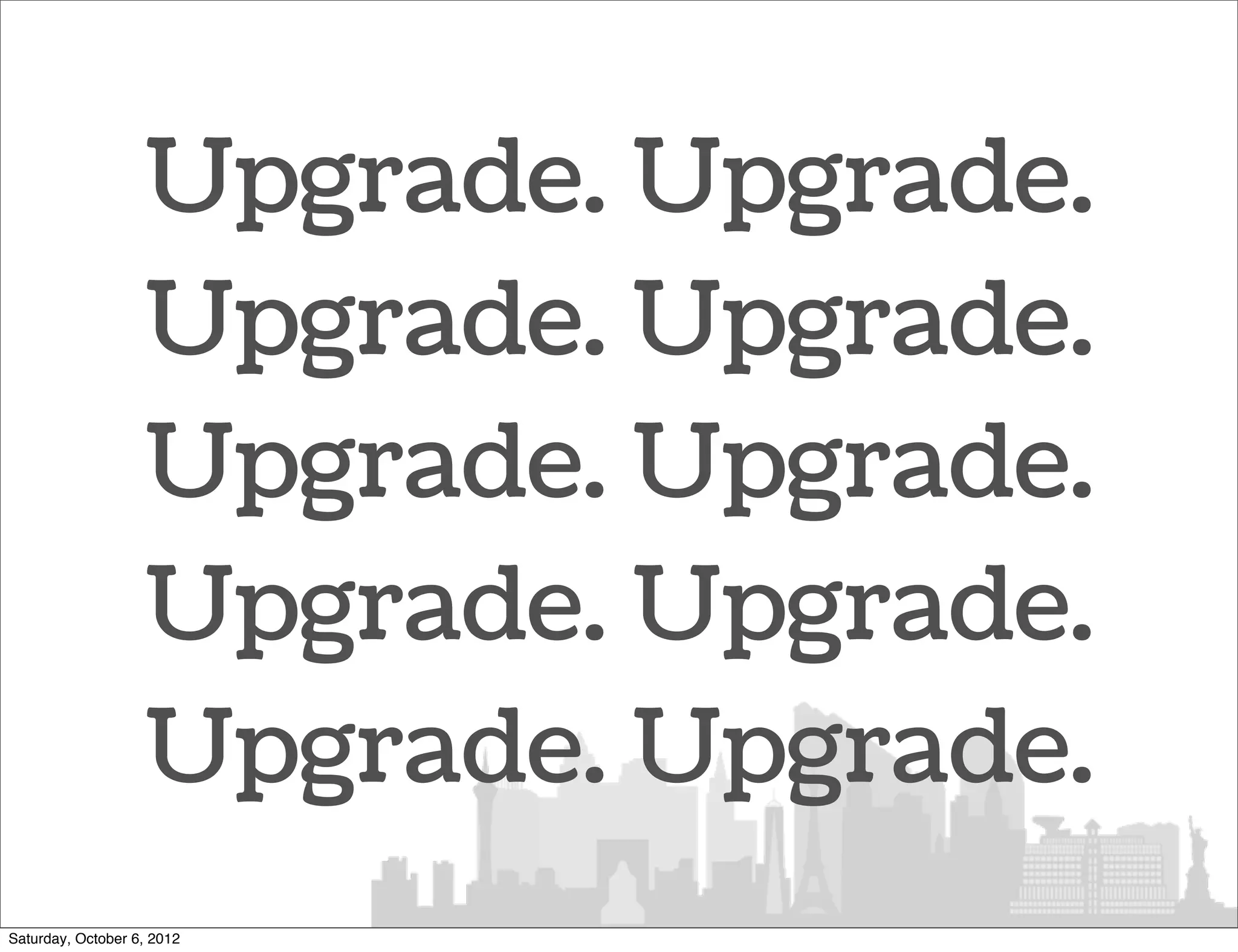 Upgrade. Upgrade.
                   Upgrade. Upgrade.
                   Upgrade. Upgrade.
                   Upgrade. Upgrade.
                   Upgrade. Upgrade.
Saturday, October 6, 2012
 