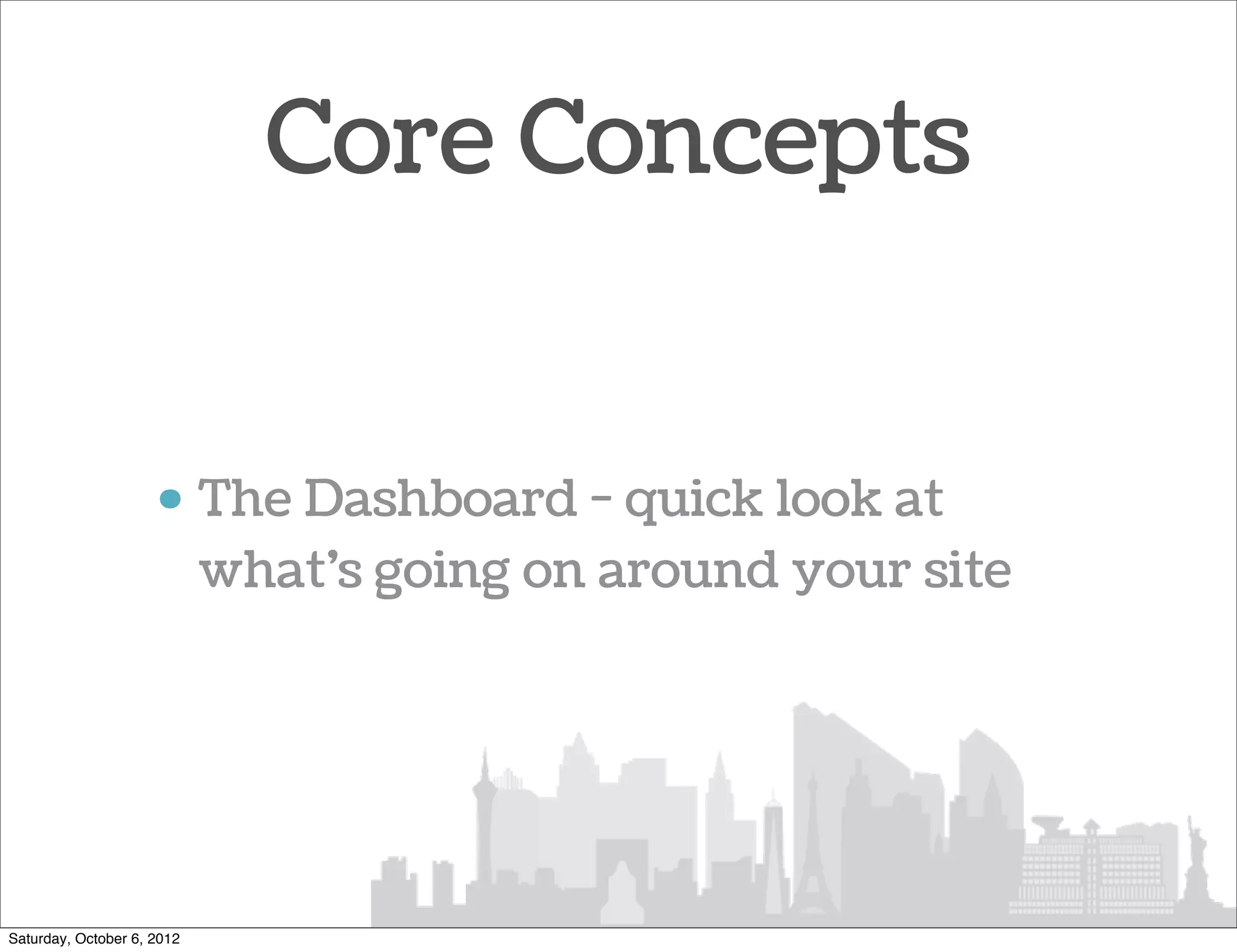 Core Concepts


                     • The Dashboard - quick look at
                       what’s going on around your site




Saturday, October 6, 2012
 